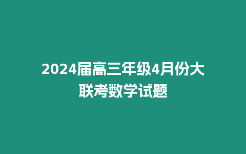 2024屆高三年級(jí)4月份大聯(lián)考數(shù)學(xué)試題