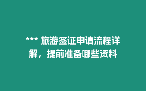 *** 旅游簽證申請流程詳解，提前準備哪些資料