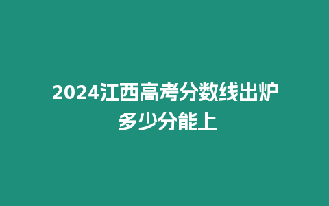 2024江西高考分數線出爐 多少分能上