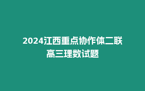 2024江西重點協(xié)作體二聯(lián)高三理數(shù)試題