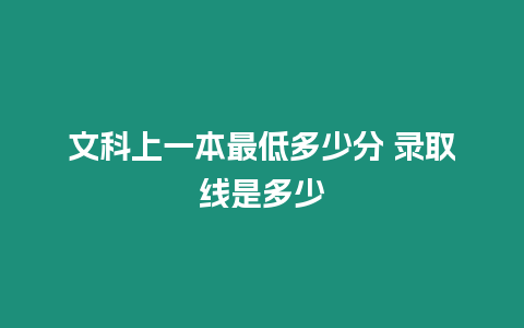 文科上一本最低多少分 錄取線是多少