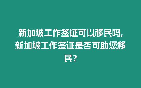 新加坡工作簽證可以移民嗎,新加坡工作簽證是否可助您移民？