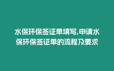 水保環保簽證單填寫,申請水保環保簽證單的流程及要求