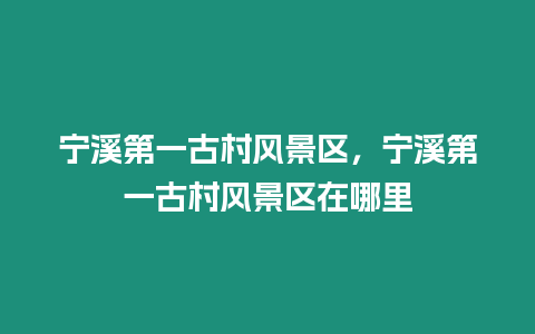 寧溪第一古村風景區，寧溪第一古村風景區在哪里