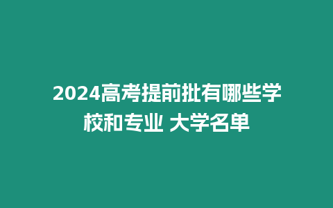 2024高考提前批有哪些學校和專業 大學名單