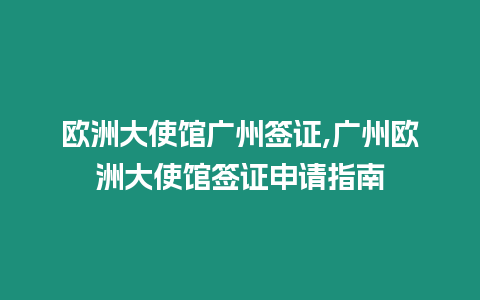 歐洲大使館廣州簽證,廣州歐洲大使館簽證申請指南