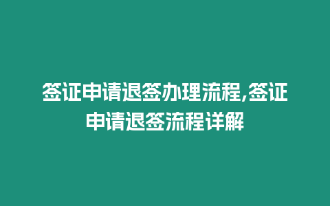 簽證申請退簽辦理流程,簽證申請退簽流程詳解