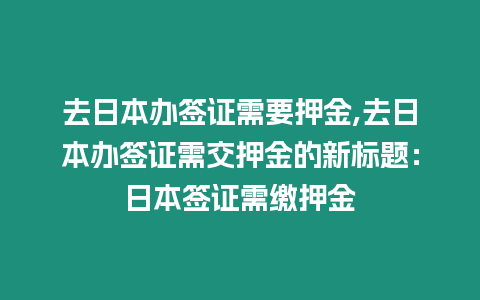 去日本辦簽證需要押金,去日本辦簽證需交押金的新標題：日本簽證需繳押金