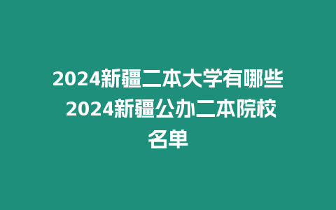 2024新疆二本大學(xué)有哪些 2024新疆公辦二本院校名單