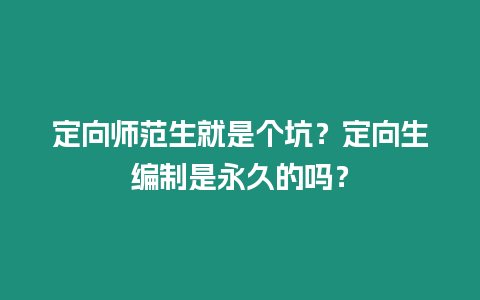 定向師范生就是個(gè)坑？定向生編制是永久的嗎？