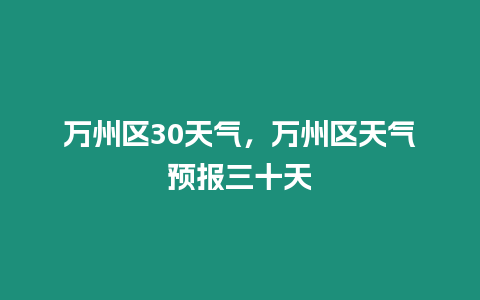 萬州區30天氣，萬州區天氣預報三十天