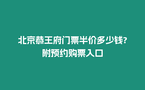 北京恭王府門票半價多少錢?附預約購票入口