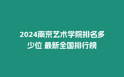 2024南京藝術(shù)學(xué)院排名多少位 最新全國排行榜