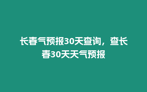 長春氣預報30天查詢，查長春30天天氣預報