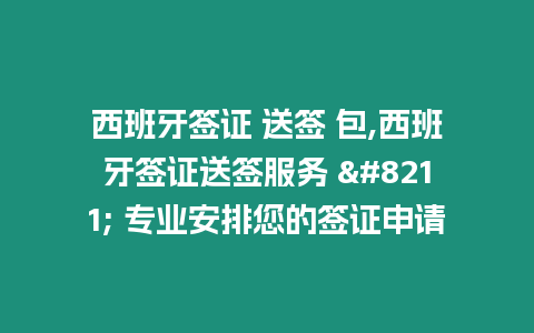 西班牙簽證 送簽 包,西班牙簽證送簽服務 - 專業安排您的簽證申請