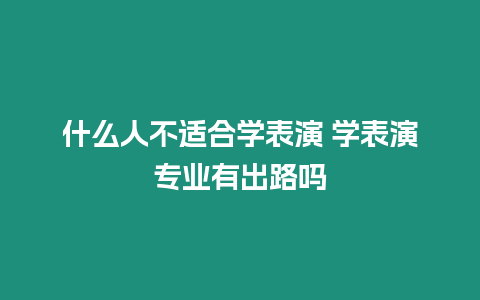 什么人不適合學(xué)表演 學(xué)表演專業(yè)有出路嗎