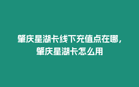 肇慶星湖卡線下充值點在哪，肇慶星湖卡怎么用