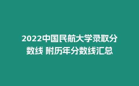 2022中國民航大學錄取分數線 附歷年分數線匯總