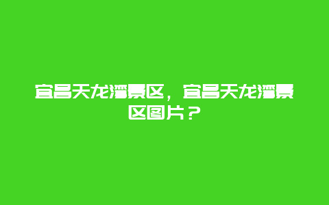 宜昌天龍灣景區，宜昌天龍灣景區圖片？