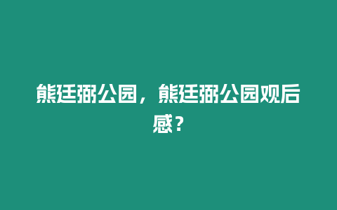 熊廷弼公園，熊廷弼公園觀后感？