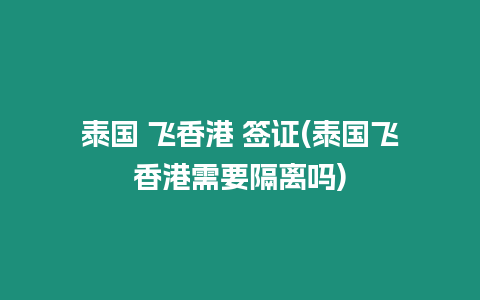 泰國 飛香港 簽證(泰國飛香港需要隔離嗎)