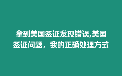 拿到美國簽證發現錯誤,美國簽證問題，我的正確處理方式