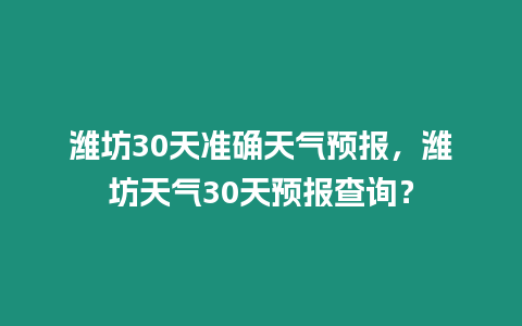 濰坊30天準(zhǔn)確天氣預(yù)報，濰坊天氣30天預(yù)報查詢？