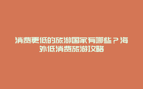 消費更低的旅游國家有哪些？海外低消費旅游攻略