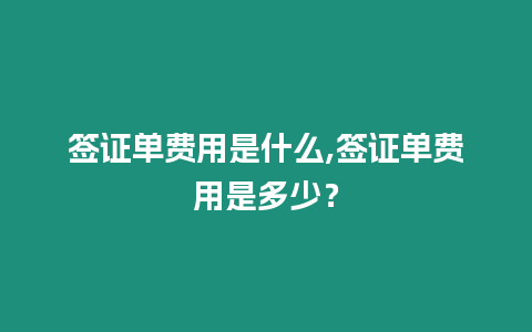 簽證單費用是什么,簽證單費用是多少？