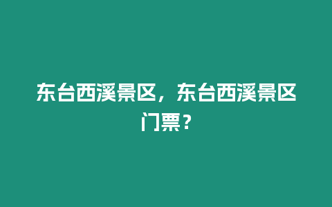 東臺(tái)西溪景區(qū)，東臺(tái)西溪景區(qū)門票？