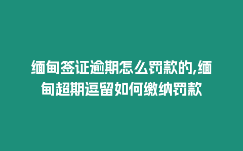 緬甸簽證逾期怎么罰款的,緬甸超期逗留如何繳納罰款