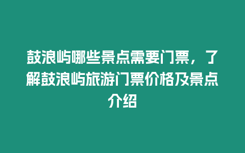 鼓浪嶼哪些景點需要門票，了解鼓浪嶼旅游門票價格及景點介紹