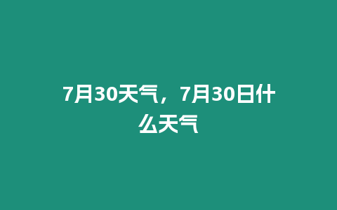 7月30天氣，7月30日什么天氣