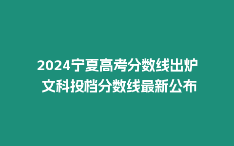 2024寧夏高考分數線出爐 文科投檔分數線最新公布