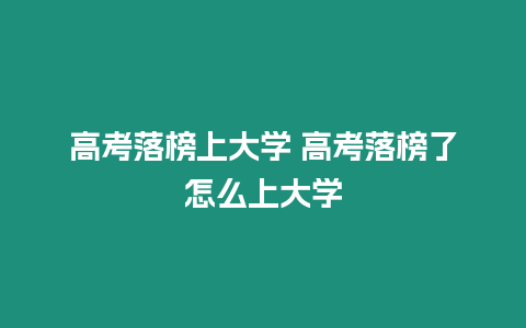 高考落榜上大學 高考落榜了怎么上大學