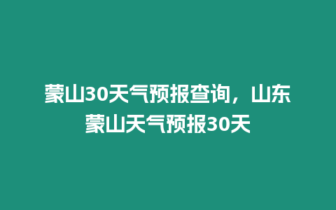 蒙山30天氣預(yù)報查詢，山東蒙山天氣預(yù)報30天