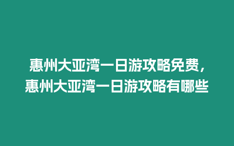 惠州大亞灣一日游攻略免費(fèi)，惠州大亞灣一日游攻略有哪些