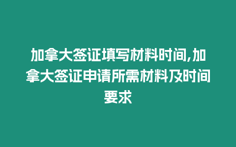 加拿大簽證填寫材料時間,加拿大簽證申請所需材料及時間要求