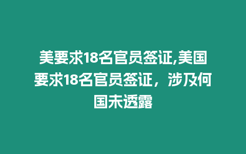 美要求18名官員簽證,美國要求18名官員簽證，涉及何國未透露