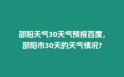 邵陽天氣30天氣預報百度，邵陽市30天的天氣情況?