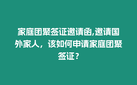 家庭團聚簽證邀請函,邀請國外家人，該如何申請家庭團聚簽證？