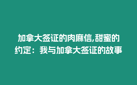 加拿大簽證的肉麻信,甜蜜的約定：我與加拿大簽證的故事