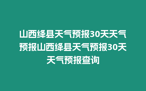 山西絳縣天氣預報30天天氣預報山西絳縣天氣預報30天天氣預報查詢