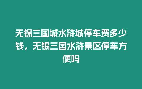 無錫三國城水滸城停車費多少錢，無錫三國水滸景區停車方便嗎