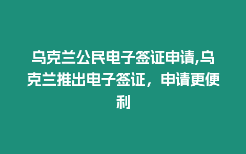 烏克蘭公民電子簽證申請,烏克蘭推出電子簽證，申請更便利