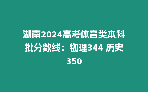 湖南2024高考體育類本科批分?jǐn)?shù)線：物理344 歷史350