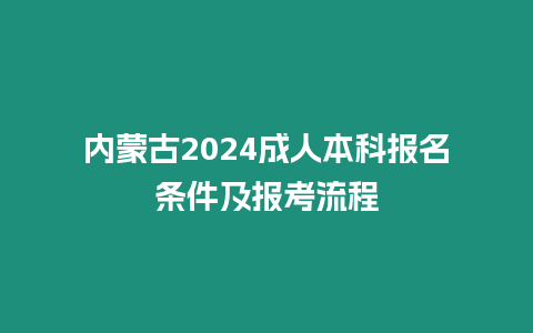 內(nèi)蒙古2024成人本科報(bào)名條件及報(bào)考流程