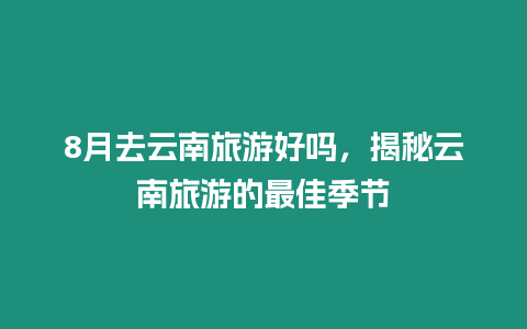 8月去云南旅游好嗎，揭秘云南旅游的最佳季節