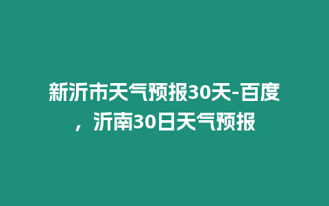 新沂市天氣預報30天-百度，沂南30日天氣預報