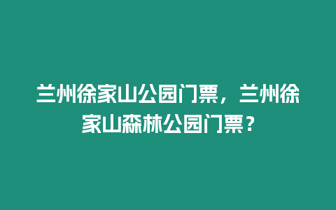 蘭州徐家山公園門票，蘭州徐家山森林公園門票？